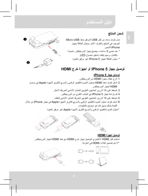 Page 78مدختسملا ليلد 
2 
AR جتنملا نحش   
 لبك نم دحاو فرط لص USB  ذفنمب قفرملا  Micro USB  
 زاھجب ةقاطلا لوحمب رخلآا فرطلاو جتنملا يف دوجوملا
ّ
iPhone نحشلل  .  
*    يضم دعب 5  انوحشم روتكيجوربلا زاھج حبصيس ،تاعاس  ً
 حابصم ليغشت فاقيإ متيسو ،لماكلاب LED .  
*   قاطلا لوحم
ّ  زاھجل ة iPhone 5 ةوبعلاب قفرم ريغ  .
  
 
 زاھج ليصوت iPhone 5  ةزھجأ وأ   جرخ HDMI  
 زاھج ليصوت 5 iPhone  .1    ءاطغ عزنا ةرجح   HDMI  نم  روتكيجوربلا .  
.2    ذفنم فرط لخدأ HDMI   لوحمب
ّ توصلا  /  ةزھجلأ قربلاك عيرسلاو يمقرلا...