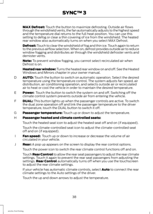 Page 41MAX Defrost: Touch the button to maximize defrosting. Outside air flows
through the windshield vents, the fan automatically adjusts to the highest speed
and the temperature dial returns to the full heat position. You can use this
setting to defog or clear a thin covering of ice from the windshield. The heated
rear window also automatically turns on when you select MAX Defrost.
Defrost: 
Touch to clear the windshield of fog and thin ice. Touch again to return
to the previous airflow selection. When on,...