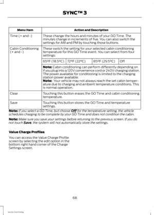 Page 71Action and Description
Menu Item
These change the hours and minutes of your GO Time. The
minutes change in increments of five. You can also switch the
settings for AM and PM by touching those buttons.
Time (+ and -)
These switch the setting for your selected cabin conditioning
temperature for this GO Time event. You can select from four
settings:
Cabin Conditioning
(+ and -)
Off
85°F (29.5°C)
72°F (22°C)
65°F (18.5°C)
Note: Cabin conditioning can perform differently depending on
if you plug into a 120V...