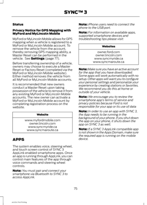 Page 78Status
Privacy Notice for GPS Mapping with
MyFord and MyLincoln Mobile
MyFord or MyLincoln Mobile allows for GPS
mapping when a vehicle is registered to a
MyFord or MyLincoln Mobile account. To
remove the vehicle from the account,
thereby removing GPS mapping ability, a
Master Reset can be performed in the
vehicle.  See Settings (page 77).
Before transferring ownership of a vehicle,
owners may choose to execute a Master
Reset or Factory Reset (completed via the
MyFord or MyLincoln Mobile website).
Either...