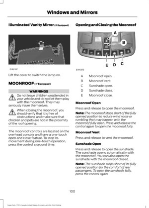 Page 103Illuminated Vanity Mirror (If Equipped)
Lift the cover to switch the lamp on.
MOONROOF
 (If Equipped)
WARNINGS
Do not leave children unattended in
your vehicle and do not let them play
with the moonroof. They may
seriously injure themselves. When closing the moonroof, you
should verify that it is free of
obstructions and make sure that
children and pets are not in the proximity
of the roof opening. The moonroof controls are located on the
overhead console and have a one-touch
open and close feature. To...