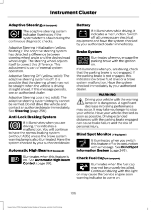 Page 109Adaptive Steering (If Equipped)
The adaptive steering system
indicator illuminates if the
system detects a fault during the
continuous diagnostic checks.
Adaptive Steering Initialization (yellow,
flashing): The adaptive steering system
has detected a difference between
steering wheel angle and the desired road
wheel angle. The steering wheel adjusts
itself to correct this difference. This
adjustment is part of normal system
operation.
Adaptive Steering Off (yellow, solid): The
adaptive steering system is...