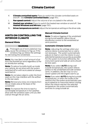 Page 151Climate controlled seats: Press to switch the climate controlled seats on
and off.  See Climate Controlled Seats (page 161).
K
Fan speed control:
 Adjust the volume of air circulated in the vehicle.
L
Heated rear window: Press to switch the heated rear window on and off.  See
Heated Windows and Mirrors
 (page 150).
M
Driver temperature control: Adjust the temperature setting on the driver side.
N
HINTS ON CONTROLLING THE
INTERIOR CLIMATE
General Hints WARNING
Prolonged use of recirculated air may
cause...