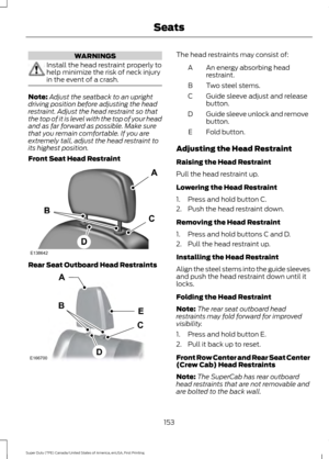 Page 156WARNINGS
Install the head restraint properly to
help minimize the risk of neck injury
in the event of a crash.
Note:
Adjust the seatback to an upright
driving position before adjusting the head
restraint. Adjust the head restraint so that
the top of it is level with the top of your head
and as far forward as possible. Make sure
that you remain comfortable. If you are
extremely tall, adjust the head restraint to
its highest position.
Front Seat Head Restraint Rear Seat Outboard Head Restraints The head...