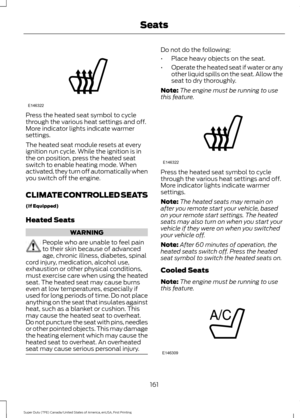 Page 164Press the heated seat symbol to cycle
through the various heat settings and off.
More indicator lights indicate warmer
settings.
The heated seat module resets at every
ignition run cycle. While the ignition is in
the on position, press the heated seat
switch to enable heating mode. When
activated, they turn off automatically when
you switch off the engine.
CLIMATE CONTROLLED SEATS
(If Equipped)
Heated Seats
WARNING
People who are unable to feel pain
to their skin because of advanced
age, chronic illness,...