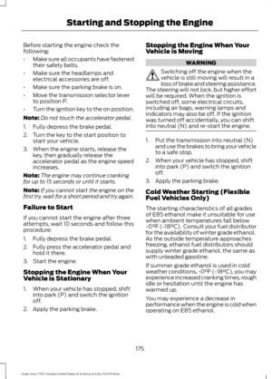 Page 178Before starting the engine check the
following:
•
Make sure all occupants have fastened
their safety belts.
• Make sure the headlamps and
electrical accessories are off.
• Make sure the parking brake is on.
• Move the transmission selector lever
to position P.
• Turn the ignition key to the on position.
Note: Do not touch the accelerator pedal.
1. Fully depress the brake pedal.
2. Turn the key to the start position to start your vehicle.
3. When the engine starts, release the key, then gradually release...