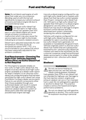 Page 189Note:
Do not blend used engine oil with
diesel fuel under any circumstances.
Blending used oil with the fuel will
significantly increase your vehicle ’s exhaust
emissions and reduce engine life due to
increased internal wear. Using low sulfur diesel fuel
(16-500 ppm) or high sulfur
diesel fuel (greater than 500
ppm) in your diesel engine will cause
certain emission components to
malfunction which may also cause the
service engine soon light to illuminate
indicating an emissions-related concern.
Diesel...