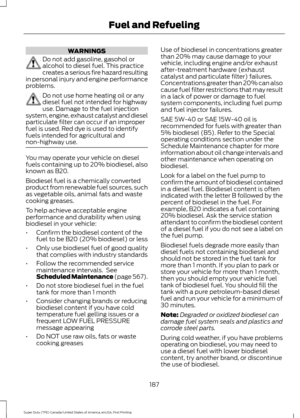 Page 190WARNINGS
Do not add gasoline, gasohol or
alcohol to diesel fuel. This practice
creates a serious fire hazard resulting
in personal injury and engine performance
problems. Do not use home heating oil or any
diesel fuel not intended for highway
use. Damage to the fuel injection
system, engine, exhaust catalyst and diesel
particulate filter can occur if an improper
fuel is used. Red dye is used to identify
fuels intended for agricultural and
non-highway use. You may operate your vehicle on diesel
fuels...