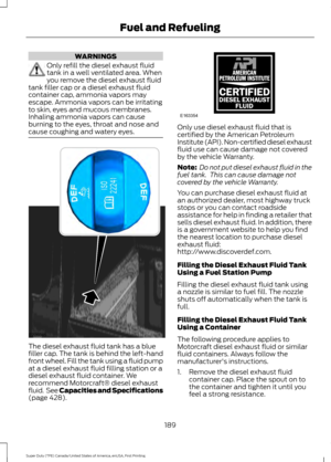 Page 192WARNINGS
Only refill the diesel exhaust fluid
tank in a well ventilated area. When
you remove the diesel exhaust fluid
tank filler cap or a diesel exhaust fluid
container cap, ammonia vapors may
escape. Ammonia vapors can be irritating
to skin, eyes and mucous membranes.
Inhaling ammonia vapors can cause
burning to the eyes, throat and nose and
cause coughing and watery eyes. The diesel exhaust fluid tank has a blue
filler cap. The tank is behind the left-hand
front wheel. Fill the tank using a fluid...