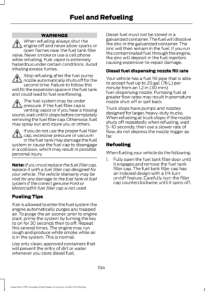 Page 197WARNINGS
When refueling always shut the
engine off and never allow sparks or
open flames near the fuel tank filler
valve. Never smoke or use a cell phone
while refueling. Fuel vapor is extremely
hazardous under certain conditions. Avoid
inhaling excess fumes. Stop refueling after the fuel pump
nozzle automatically shuts off for the
second time. Failure to follow this
will fill the expansion space in the fuel tank
and could lead to fuel overflowing. The fuel system may be under
pressure. If the fuel...