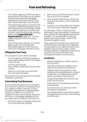 Page 199•
The usable capacity of the fuel tank is
the amount of fuel that you can add to
the fuel tank when the fuel gauge
indicates empty, before the first fuel
filler nozzle automatic shutoff event.
• The advertised capacity is equal to the
volumetric difference between actual
fuel fill before the first fuel filler nozzle
automatic shutoff event and the fuel
quantity when the fuel gauge indicates
empty.  See Capacities and
Specifications (page 411).  It is the
usable capacity minus the empty
reserve.
• Due to...