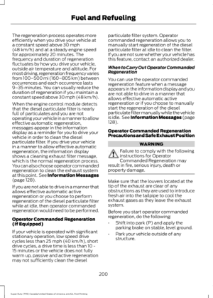 Page 203The regeneration process operates more
efficiently when you drive your vehicle at
a constant speed above 30 mph
(48 km/h) and at a steady engine speed
for approximately 20 minutes. The
frequency and duration of regeneration
fluctuates by how you drive your vehicle,
outside air temperature and altitude. For
most driving, regeneration frequency varies
from 100–500 mi (160–805 km) between
occurrences and each occurrence lasts
9– 35 minutes. You can usually reduce the
duration of regeneration if you maintain...