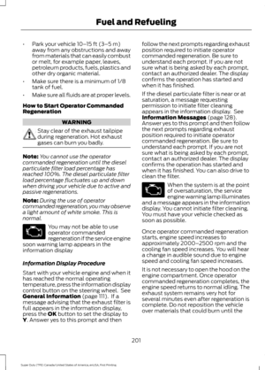 Page 204•
Park your vehicle 10– 15 ft (3–5 m)
away from any obstructions and away
from materials that can easily combust
or melt, for example paper, leaves,
petroleum products, fuels, plastics and
other dry organic material.
• Make sure there is a minimum of 1/8
tank of fuel.
• Make sure all fluids are at proper levels.
How to Start Operator Commanded
Regeneration WARNING
Stay clear of the exhaust tailpipe
during regeneration. Hot exhaust
gases can burn you badly.
Note:
You cannot use the operator
commanded...