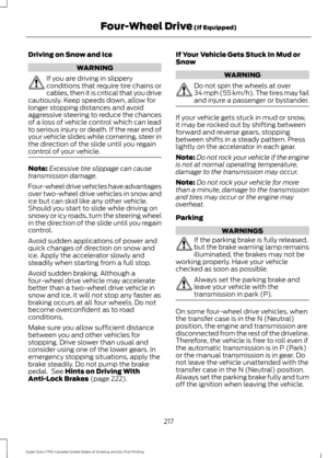 Page 220Driving on Snow and Ice
WARNING
If you are driving in slippery
conditions that require tire chains or
cables, then it is critical that you drive
cautiously. Keep speeds down, allow for
longer stopping distances and avoid
aggressive steering to reduce the chances
of a loss of vehicle control which can lead
to serious injury or death. If the rear end of
your vehicle slides while cornering, steer in
the direction of the slide until you regain
control of your vehicle. Note:
Excessive tire slippage can cause...