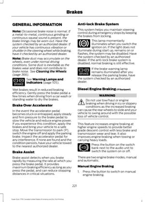 Page 224GENERAL INFORMATION
Note:
Occasional brake noise is normal. If
a metal-to-metal, continuous grinding or
continuous squeal sound is present, the
brake linings may be worn-out. Have the
system checked by an authorized dealer. If
your vehicle has continuous vibration or
shudder in the steering wheel while braking,
have it checked by an authorized dealer.
Note: Brake dust may accumulate on the
wheels, even under normal driving
conditions. Some dust is inevitable as the
brakes wear and does not contribute to...