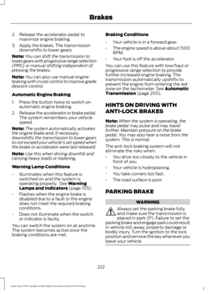 Page 2252. Release the accelerator pedal to
maximize engine braking.
3. Apply the brakes. The transmission downshifts to lower gears.
Note: You can shift the transmission to
lower gears with progressive range selection
(PRS) or manual shifting independent of
pressing the brakes.
Note: You can also use manual engine
braking with cruise control to improve grade
descent control.
Automatic Engine Braking
1. Press the button twice to switch on automatic engine braking.
2. Release the accelerator or brake pedal.
The...