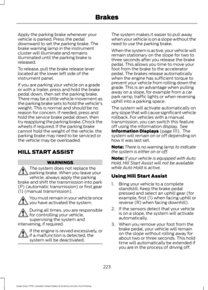 Page 226Apply the parking brake whenever your
vehicle is parked. Press the pedal
downward to set the parking brake. The
brake warning lamp in the instrument
cluster will illuminate and remains
illuminated until the parking brake is
released.
To release, pull the brake release lever
located at the lower left side of the
instrument panel.
If you are parking your vehicle on a grade
or with a trailer, press and hold the brake
pedal down, then set the parking brake.
There may be a little vehicle movement as
the...