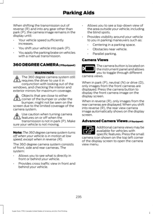 Page 238When shifting the transmission out of
reverse (R) and into any gear other than
park (P), the camera image remains in the
display until:
•
Your vehicle speed sufficiently
increases.
• You shift your vehicle into park (P).
• You apply the parking brake on vehicles
with a manual transmission.
360 DEGREE CAMERA (If Equipped) WARNINGS
The 360 degree camera system still
requires the driver to use it in
conjunction with looking out of the
windows, and checking the interior and
exterior mirrors for maximum...