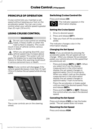 Page 242PRINCIPLE OF OPERATION
Cruise control lets you maintain a set
speed without keeping your foot on the
accelerator pedal. You can use cruise
control when your vehicle speed is greater
than 20 mph (30 km/h).
USING CRUISE CONTROL WARNINGS
Do not use cruise control on winding
roads, in heavy traffic or when the
road surface is slippery. This could
result in loss of vehicle control, serious
injury or death. When you are going downhill, your
vehicle speed may increase above
the set speed. The system will not...