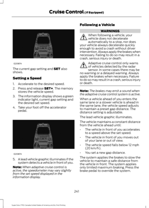 Page 244The current gap setting and SET also
shows.
Setting a Speed
1. Accelerate to the desired speed.
2. Press and release 
SET+. The memory
stores the vehicle speed.
3. The information display shows a green
indicator light, current gap setting and
the desired set speed.
4. Take your foot off the accelerator pedal. 5.
A lead vehicle graphic illuminates if the
system detects a vehicle in front of you.
Note: When adaptive cruise control is
active, the speedometer may vary slightly
from the set speed displayed in...