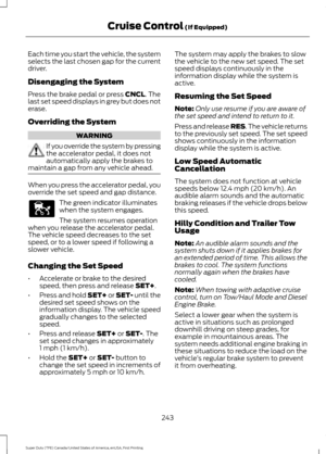 Page 246Each time you start the vehicle, the system
selects the last chosen gap for the current
driver.
Disengaging the System
Press the brake pedal or press CNCL. The
last set speed displays in grey but does not
erase.
Overriding the System WARNING
If you override the system by pressing
the accelerator pedal, it does not
automatically apply the brakes to
maintain a gap from any vehicle ahead. When you press the accelerator pedal, you
override the set speed and gap distance.
The green indicator illuminates
when...