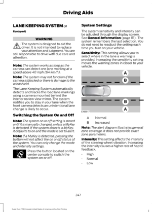 Page 250LANE KEEPING SYSTEM (If
Equipped) WARNING
The system is designed to aid the
driver. It is not intended to replace
your attention and judgment. You are
still responsible to drive with due care and
attention. Note:
The system works as long as the
camera can detect one lane marking at a
speed above 
40 mph (64 km/h).
Note: The system may not function if the
camera is blocked or there is damage to the
windshield.
The Lane Keeping System automatically
detects and tracks the road lane markings
using a camera...