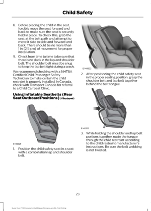 Page 268. Before placing the child in the seat,
forcibly move the seat forward and
back to make sure the seat is securely
held in place. To check this, grab the
seat at the belt path and attempt to
move it side to side and forward and
back. There should be no more than
1 in (2.5 cm) of movement for proper
installation.
9. Check from time to time to be sure that
there is no slack in the lap and shoulder
belt. The shoulder belt must be snug
to keep the lap belt tight during a crash.
We recommend checking with a...