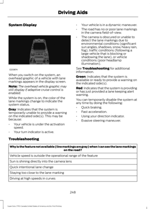 Page 251System Display
When you switch on the system, an
overhead graphic of a vehicle with lane
markings appears in the display screen.
Note:
The overhead vehicle graphic may
still display if adaptive cruise control is
enabled.
While the system is on, the color of the
lane markings change to indicate the
system status.
Gray: Indicates that the system is
temporarily unable to provide a warning
on the indicated side(s). This may be
because:
• Your vehicle is under the activation
speed.
• Your turn indicator is...