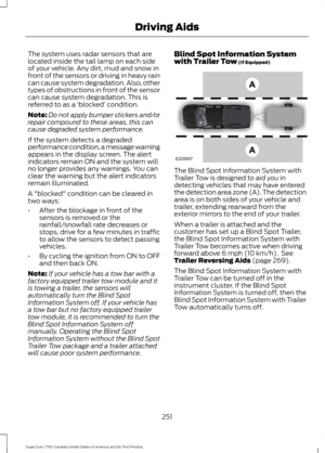 Page 254The system uses radar sensors that are
located inside the tail lamp on each side
of your vehicle. Any dirt, mud and snow in
front of the sensors or driving in heavy rain
can cause system degradation. Also, other
types of obstructions in front of the sensor
can cause system degradation. This is
referred to as a 
‘blocked ’ condition.
Note: Do not apply bumper stickers and/or
repair compound to these areas, this can
cause degraded system performance.
If the system detects a degraded
performance condition,...