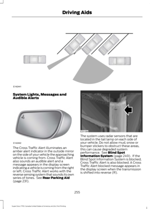 Page 258System Lights, Messages and
Audible Alerts
The Cross Traffic Alert illuminates an
amber alert indicator in the outside mirror
on the side of your vehicle the approaching
vehicle is coming from. Cross Traffic Alert
also sounds an audible alert and a
message appears in the display screen
indicating a vehicle is coming from the right
or left. Cross Traffic Alert works with the
reverse sensing system that sounds its own
series of tones.  See Rear Parking Aid
(page 231). The system uses radar sensors that...