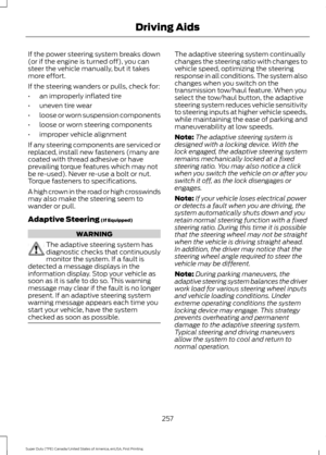 Page 260If the power steering system breaks down
(or if the engine is turned off), you can
steer the vehicle manually, but it takes
more effort.
If the steering wanders or pulls, check for:
•
an improperly inflated tire
• uneven tire wear
• loose or worn suspension components
• loose or worn steering components
• improper vehicle alignment
If any steering components are serviced or
replaced, install new fasteners (many are
coated with thread adhesive or have
prevailing torque features which may not
be re-used)....