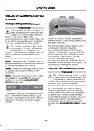 Page 261COLLISION WARNING SYSTEM
(If Equipped)
Principle Of Operation (If Equipped)
WARNINGS
This system is an extra driving aid. It
does not replace your attention and
judgment, or the need to apply the
brakes. This system does NOT
automatically brake your vehicle. If you fail
to press the brake pedal when necessary,
you may collide with another vehicle. The collision warning system with
brake support cannot help prevent
all collisions. Do not rely on this
system to replace your judgment and the
need to...