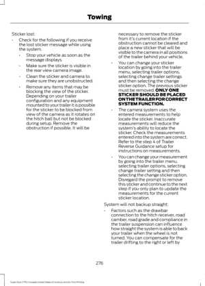 Page 279Sticker lost:
•
Check for the following if you receive
the lost sticker message while using
the system.
•Stop your vehicle as soon as the
message displays.
• Make sure the sticker is visible in
the rear view camera image.
• Clean the sticker and camera to
make sure they are unobstructed.
• Remove any items that may be
blocking the view of the sticker.
Depending on your trailer
configuration and any equipment
mounted to your trailer it is possible
for the sticker to be blocked from
view of the camera as...