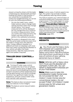 Page 280slowly turning the wheel until the trailer
is following your desired path and then
holding the wheel in that position. If
you would like to recalibrate the
system for straight backing, you can do
so with the following procedure.
•
Go into the trailer menu, select
trailer options, select change trailer
setting and then select the change
sticker option. Your saved
measurements will be displayed.
Do not change them but continue
to confirm measurements. Once
you confirm the measurements, the
system will then...