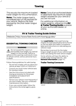 Page 284This equals the maximum loaded
trailer weight for this combination.
Note:
The trailer tongue load is
considered part of the payload for
your vehicle. Reduce the total
payload by the final trailer tongue
weight. Note:
Consult an authorized dealer
to determine the maximum trailer
weight allowed for your vehicle if
you are not sure.
For additional information on
trailer weights, reference the RV
& Trailer Towing Guide available
at your authorized dealer, or
online. RV & Trailer Towing Guide Online...