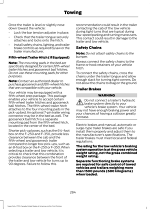 Page 287Once the trailer is level or slightly nose
down toward the vehicle:
•
Lock the bar tension adjuster in place.
• Check that the trailer tongue securely
attaches and locks onto the hitch.
• Install safety chains, lighting, and trailer
brake controls as required by law or the
trailer manufacturer.
Fifth-wheel Trailer Hitch (If Equipped)
Note: The mounting pads in the bed are
specifically designed for certain fifth-wheel
trailer hitches and gooseneck ball hitches.
Do not use these mounting pads for other...