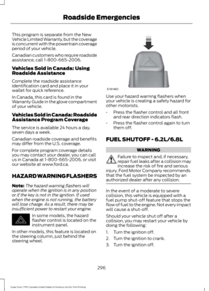 Page 299This program is separate from the New
Vehicle Limited Warranty, but the coverage
is concurrent with the powertrain coverage
period of your vehicle.
Canadian customers who require roadside
assistance, call 1-800-665-2006.
Vehicles Sold in Canada: Using
Roadside Assistance
Complete the roadside assistance
identification card and place it in your
wallet for quick reference.
In Canada, this card is found in the
Warranty Guide in the glove compartment
of your vehicle.
Vehicles Sold in Canada: Roadside...