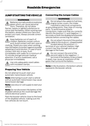 Page 301JUMP STARTING THE VEHICLE
WARNINGS
Batteries normally produce explosive
gases which can cause personal
injury. Therefore, do not allow
flames, sparks or lighted substances to
come near the battery. When working near
the battery, always shield your face and
protect your eyes. Always provide correct
ventilation. Keep batteries out of reach of
children. Batteries contain sulfuric
acid. Avoid contact with skin, eyes or
clothing. Shield your eyes when working
near the battery to protect against possible...