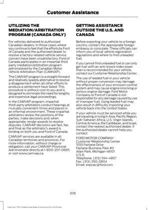 Page 309UTILIZING THE
MEDIATION/ARBITRATION
PROGRAM (CANADA ONLY)
For vehicles delivered to authorized
Canadian dealers. In those cases where
you continue to feel that the efforts by Ford
of Canada and the authorized dealer to
resolve a factory-related vehicle service
concern have been unsatisfactory, Ford of
Canada participates in an impartial third
party mediation/arbitration program
administered by the Canadian Motor
Vehicle Arbitration Plan (CAMVAP).
The CAMVAP program is a straight forward
and relatively...