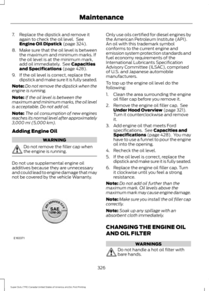 Page 3297. Replace the dipstick and remove it
again to check the oil level.  See
Engine Oil Dipstick (page 324).
8. Make sure that the oil level is between
the maximum and minimum marks. If
the oil level is at the minimum mark,
add oil immediately.  See 
Capacities
and Specifications (page 428).
9. If the oil level is correct, replace the dipstick and make sure it is fully seated.
Note: Do not remove the dipstick when the
engine is running.
Note: If the oil level is between the
maximum and minimum marks, the oil...