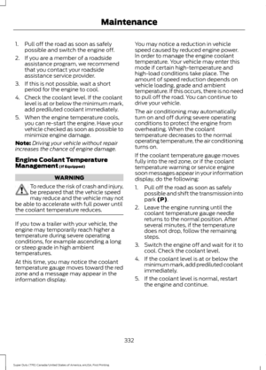 Page 3351. Pull off the road as soon as safely
possible and switch the engine off.
2. If you are a member of a roadside assistance program, we recommend
that you contact your roadside
assistance service provider.
3. If this is not possible, wait a short period for the engine to cool.
4. Check the coolant level. If the coolant level is at or below the minimum mark,
add prediluted coolant immediately.
5. When the engine temperature cools, you can re-start the engine. Have your
vehicle checked as soon as possible...