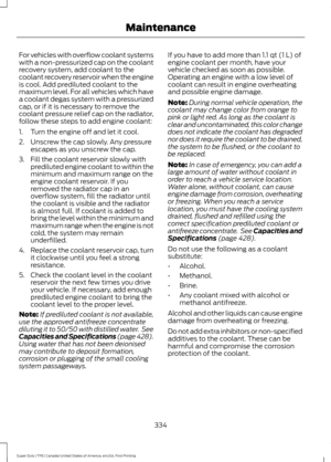 Page 337For vehicles with overflow coolant systems
with a non-pressurized cap on the coolant
recovery system, add coolant to the
coolant recovery reservoir when the engine
is cool. Add prediluted coolant to the
maximum level. For all vehicles which have
a coolant degas system with a pressurized
cap, or if it is necessary to remove the
coolant pressure relief cap on the radiator,
follow these steps to add engine coolant:
1. Turn the engine off and let it cool.
2. Unscrew the cap slowly. Any pressure
escapes as...