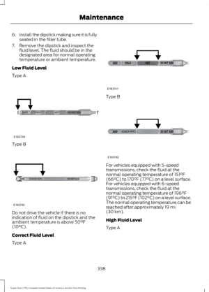 Page 3416.
Install the dipstick making sure it is fully
seated in the filler tube.
7. Remove the dipstick and inspect the fluid level. The fluid should be in the
designated area for normal operating
temperature or ambient temperature.
Low Fluid Level
Type A Type B
Do not drive the vehicle if there is no
indication of fluid on the dipstick and the
ambient temperature is above 50°F
(10°C).
Correct Fluid Level
Type A Type B
For vehicles equipped with 5-speed
transmissions, check the fluid at the
normal operating...