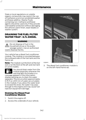 Page 345State or local regulations on volatile
organic compounds may restrict the use
of methanol, a common windshield washer
antifreeze additive. Washer fluids
containing non-methanol antifreeze
agents should be used only if they provide
cold weather protection without damaging
the vehicle
’s paint finish, wiper blades or
washer system.
DRAINING THE FUEL FILTER
WATER TRAP - 6.7L DIESEL WARNING
Do not dispose of fuel in the
household refuse or the public
sewage system. Use an authorized
waste disposal facility....