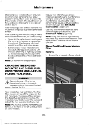 Page 359Operating your vehicle in heavy snowfall
or extreme rain conditions may allow
excessive amounts of snow or water into
the air intake system. This could restrict air
flow and cause the engine to lose power
or shut down.
After installing a new air filter element, you
must reset the gauge by pressing the reset
button.
After operating your vehicle during in heavy
snowfall or extreme rain, do the following:
•
Snow: At the earliest opportunity, open
the hood and clear any snow and ice
from the air filter...