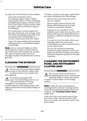 Page 367To clean the windshield and wiper blades:
•
Clean the windshield with a
non-abrasive glass cleaner. When
cleaning the interior of the windshield,
avoid getting any glass cleaner on the
instrument panel or door panels. Wipe
any glass cleaner off these surfaces
immediately.
• For windshields contaminated with
tree sap, chemicals, wax or bugs, clean
the entire windshield using steel wool
(no greater than 0000 grade) in a
circular motion and rinse with water.
• Clean the wiper blades with isopropyl
rubbing...