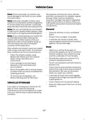 Page 370Note:
Some automatic car washes may
cause damage to the finish on your wheel
rims and covers.
Note: Industrial-strength or heavy-duty
cleaners in combination with brush agitation
to remove brake dust and dirt, could wear
away the clear coat finish over a period time.
Note: Do not use hydrofluoric acid-based
or high caustic-based wheel cleaners, steel
wool, fuels or strong household detergents.
Note: If you intend parking your vehicle for
an extended period after cleaning the
wheels with a wheel cleaner,...