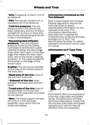 Page 378*kPa: Kilopascal, a metric unit of
air pressure.
*
PSI: Pounds per square inch, a
standard unit of air pressure.
*
Cold tire pressure: The tire
pressure when the vehicle has
been stationary and out of direct
sunlight for an hour or more and
prior to the vehicle being driven for
1 mile (1.6 kilometers).
*
Recommended inflation
pressure: The cold inflation
pressure found on the Safety
Compliance Certification Label
(affixed to either the door hinge
pillar, door-latch post, or the door
edge that meets the...