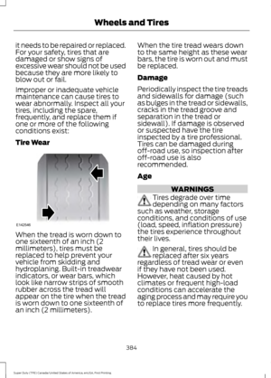 Page 387it needs to be repaired or replaced.
For your safety, tires that are
damaged or show signs of
excessive wear should not be used
because they are more likely to
blow out or fail.
Improper or inadequate vehicle
maintenance can cause tires to
wear abnormally. Inspect all your
tires, including the spare,
frequently, and replace them if
one or more of the following
conditions exist:
Tire Wear
When the tread is worn down to
one sixteenth of an inch (2
millimeters), tires must be
replaced to help prevent your...