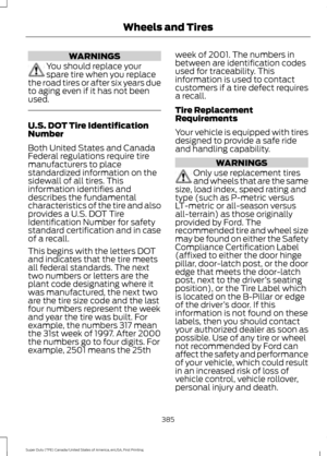 Page 388WARNINGS
You should replace your
spare tire when you replace
the road tires or after six years due
to aging even if it has not been
used. U.S. DOT Tire Identification
Number
Both United States and Canada
Federal regulations require tire
manufacturers to place
standardized information on the
sidewall of all tires. This
information identifies and
describes the fundamental
characteristics of the tire and also
provides a U.S. DOT Tire
Identification Number for safety
standard certification and in case
of a...